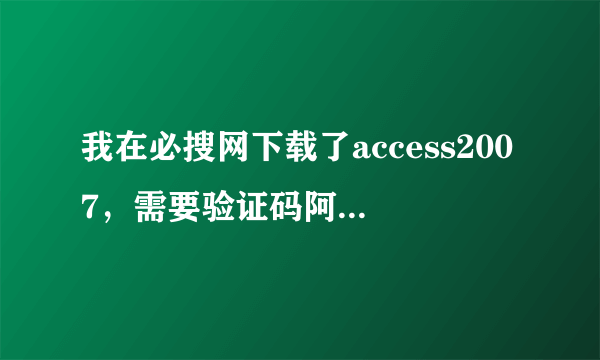 我在必搜网下载了access2007，需要验证码阿，还要付钱，这个可靠吗？有没有人有验证码？