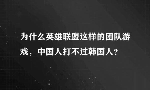 为什么英雄联盟这样的团队游戏，中国人打不过韩国人？