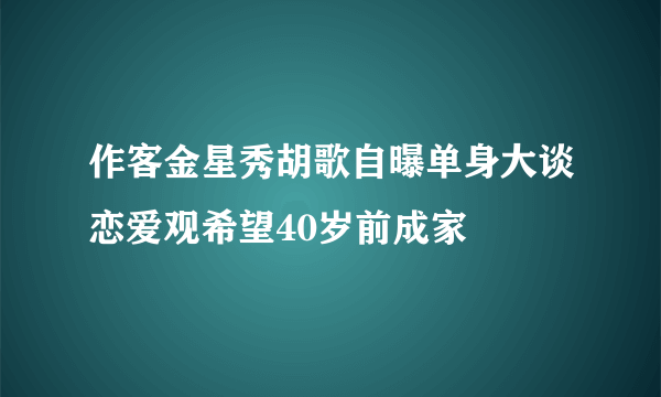 作客金星秀胡歌自曝单身大谈恋爱观希望40岁前成家