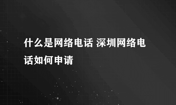 什么是网络电话 深圳网络电话如何申请