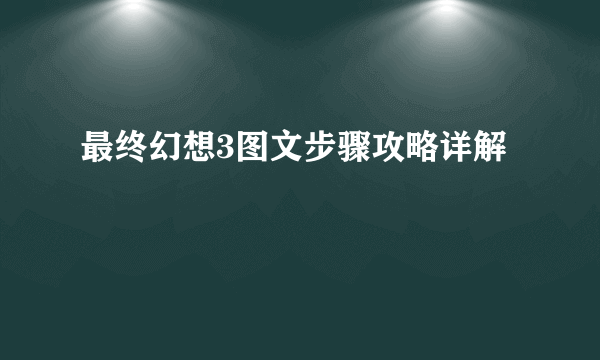 最终幻想3图文步骤攻略详解