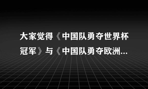 大家觉得《中国队勇夺世界杯冠军》与《中国队勇夺欧洲杯冠军》哪各更好看更经典？