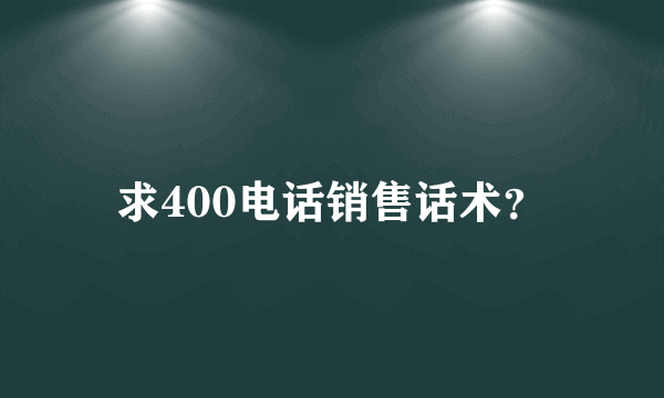 求400电话销售话术？