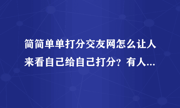 简简单单打分交友网怎么让人来看自己给自己打分？有人知道吗？