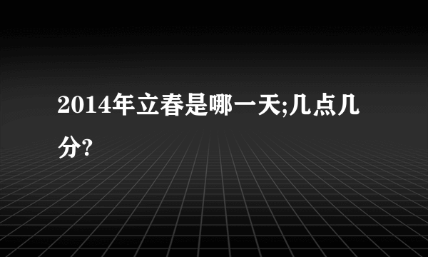 2014年立春是哪一天;几点几分?