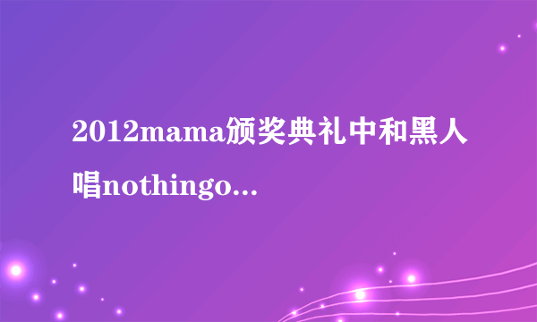 2012mama颁奖典礼中和黑人唱nothingonyou的那个男的叫什么啊？