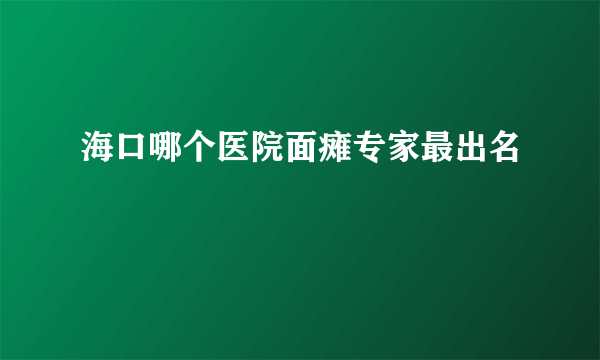 海口哪个医院面瘫专家最出名