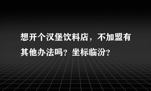 想开个汉堡饮料店，不加盟有其他办法吗？坐标临汾？