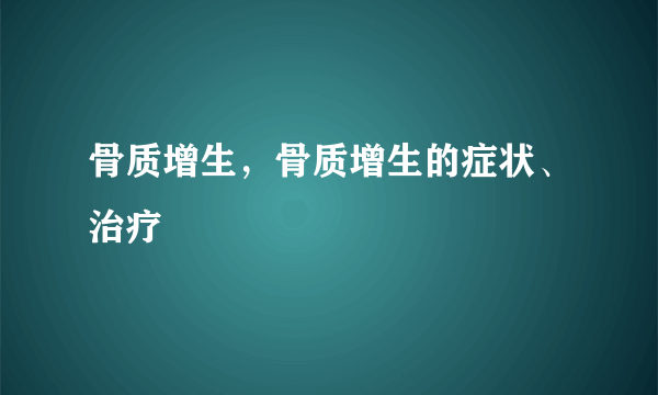 骨质增生，骨质增生的症状、治疗