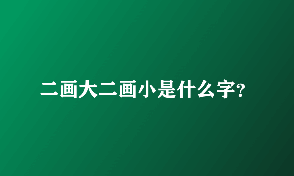 二画大二画小是什么字？