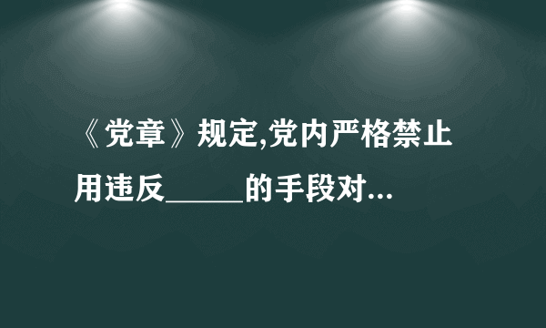 《党章》规定,党内严格禁止用违反_____的手段对待党员，严格禁止打击报