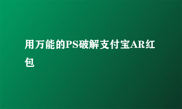 用万能的PS破解支付宝AR红包