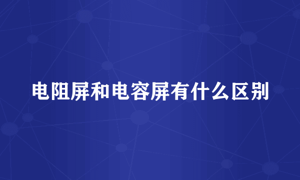 电阻屏和电容屏有什么区别