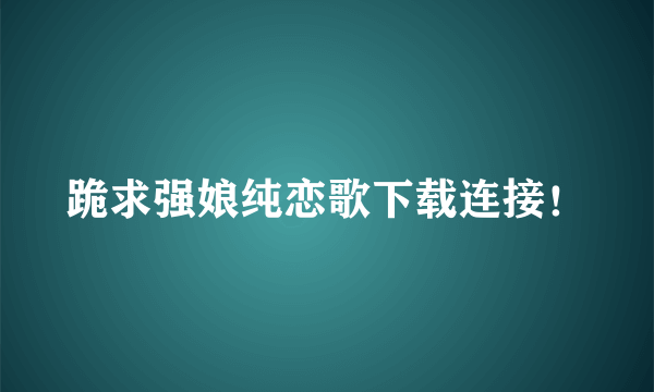 跪求强娘纯恋歌下载连接！