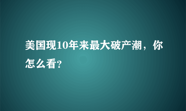 美国现10年来最大破产潮，你怎么看？