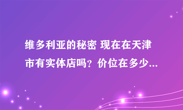 维多利亚的秘密 现在在天津市有实体店吗？价位在多少元左右？