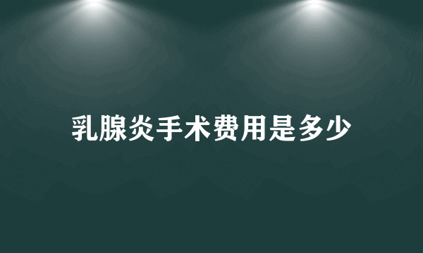 乳腺炎手术费用是多少