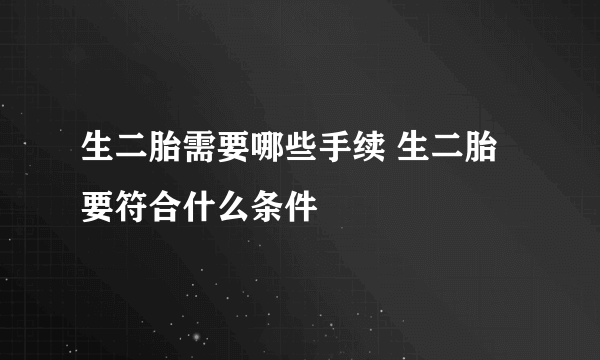 生二胎需要哪些手续 生二胎要符合什么条件