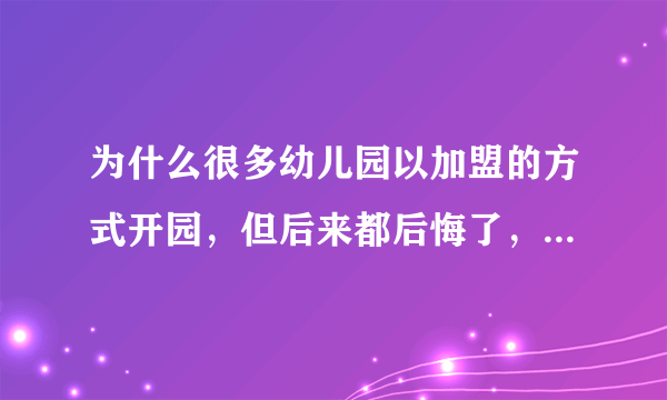 为什么很多幼儿园以加盟的方式开园，但后来都后悔了，说当初不应该加盟？