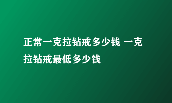 正常一克拉钻戒多少钱 一克拉钻戒最低多少钱