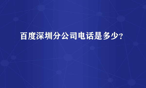 百度深圳分公司电话是多少？