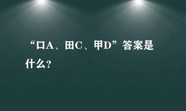 “口A、田C、甲D”答案是什么？