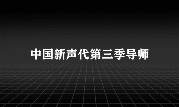 中国新声代第三季导师