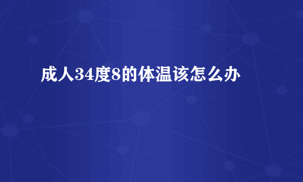 成人34度8的体温该怎么办