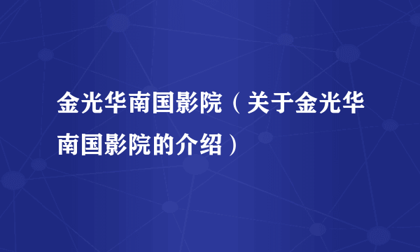 金光华南国影院（关于金光华南国影院的介绍）