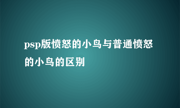 psp版愤怒的小鸟与普通愤怒的小鸟的区别