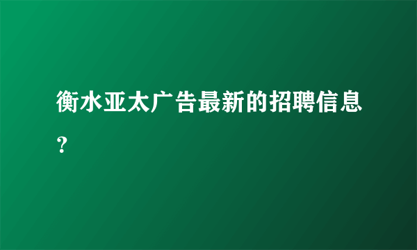 衡水亚太广告最新的招聘信息？