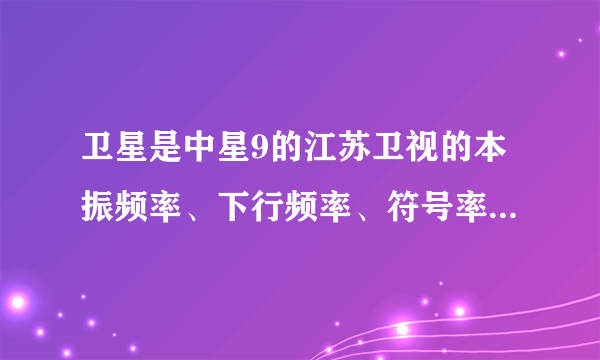 卫星是中星9的江苏卫视的本振频率、下行频率、符号率、极化方式各是多少？