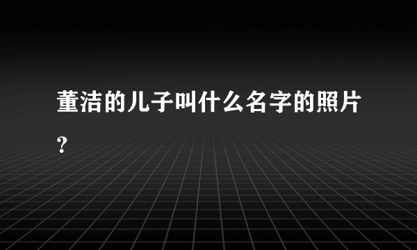 董洁的儿子叫什么名字的照片？