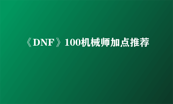 《DNF》100机械师加点推荐