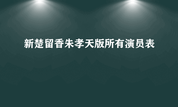 新楚留香朱孝天版所有演员表