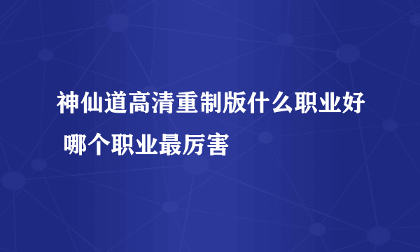 神仙道高清重制版什么职业好 哪个职业最厉害