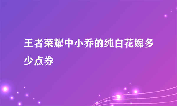 王者荣耀中小乔的纯白花嫁多少点券