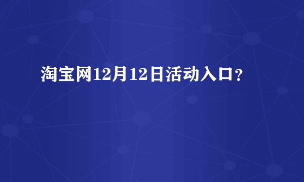 淘宝网12月12日活动入口？