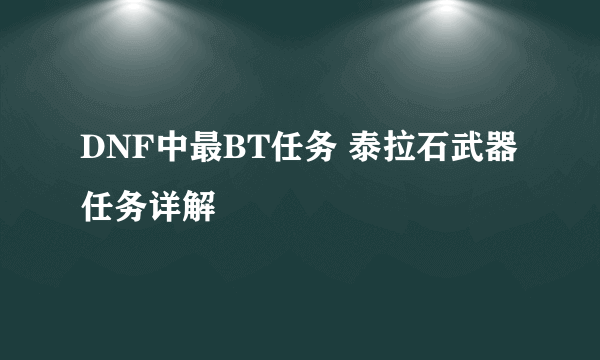 DNF中最BT任务 泰拉石武器任务详解