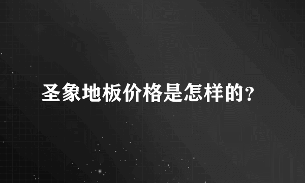 圣象地板价格是怎样的？