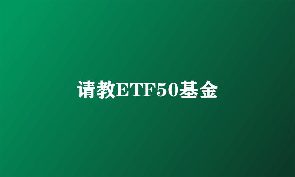 请教ETF50基金