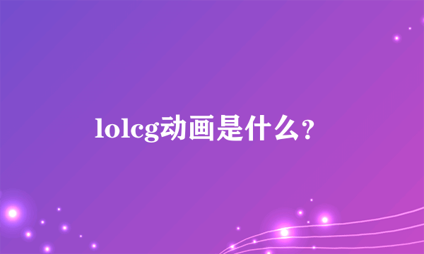 lolcg动画是什么？