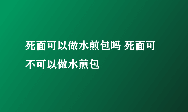 死面可以做水煎包吗 死面可不可以做水煎包