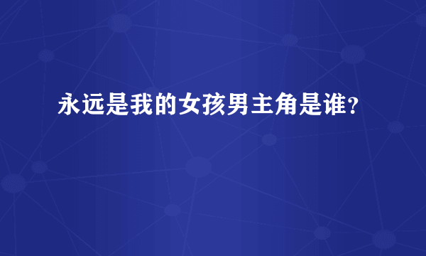 永远是我的女孩男主角是谁？