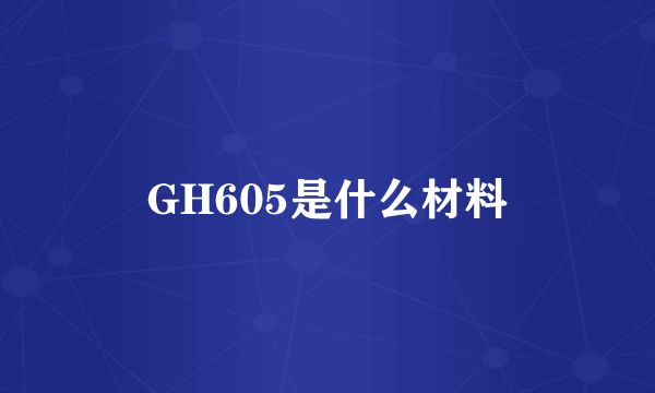 GH605是什么材料