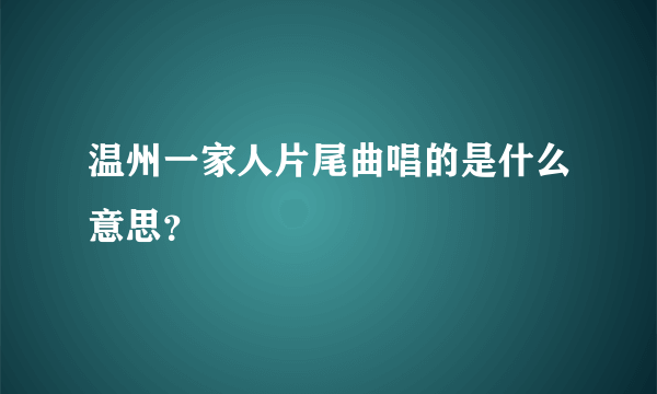 温州一家人片尾曲唱的是什么意思？