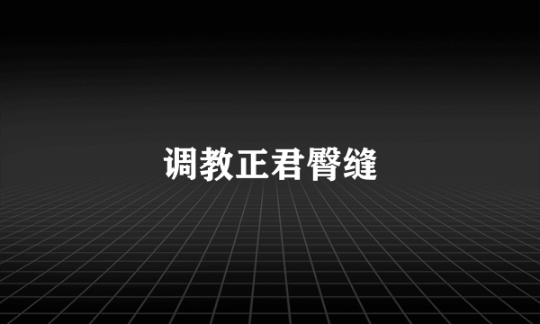 调教正君臀缝