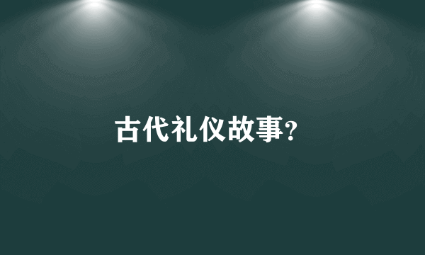 古代礼仪故事？