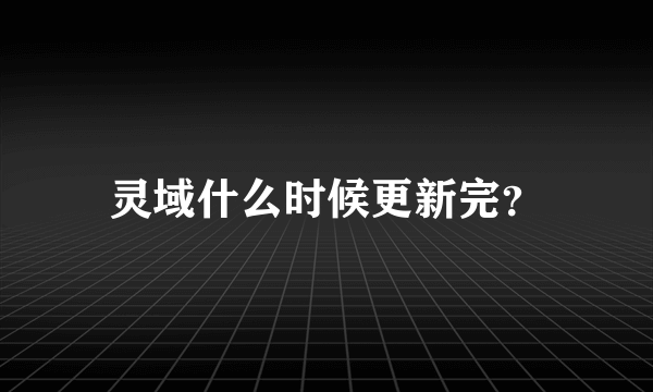 灵域什么时候更新完？