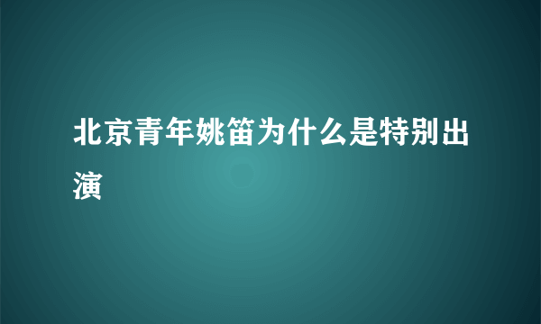 北京青年姚笛为什么是特别出演